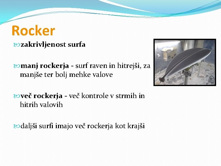 Rocker zakrivljenost surfa manj rockerja - surf raven in hitrejši, za manjše ter bolj