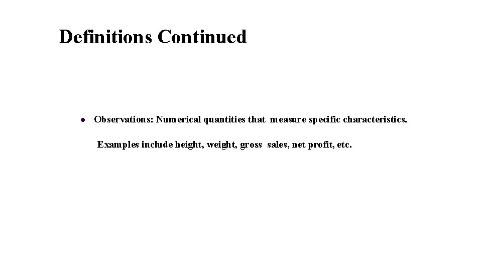 Definitions Continued Observations: Numerical quantities that measure specific characteristics. Examples include height, weight, gross