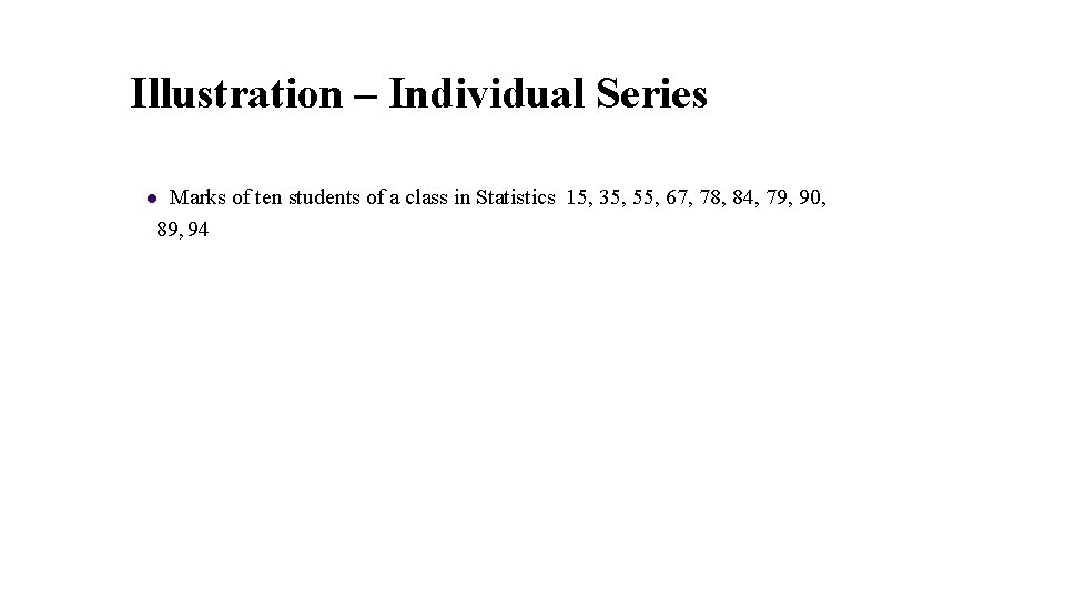 Illustration – Individual Series Marks of ten students of a class in Statistics 15,
