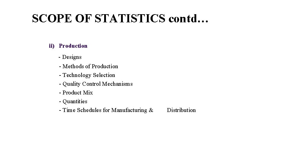 SCOPE OF STATISTICS contd… ii) Production - Designs - Methods of Production - Technology