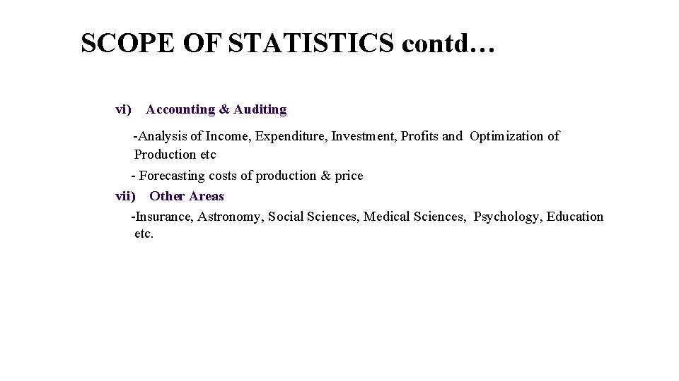 SCOPE OF STATISTICS contd… vi) Accounting & Auditing -Analysis of Income, Expenditure, Investment, Profits