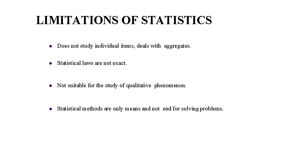 LIMITATIONS OF STATISTICS Does not study individual items, deals with aggregates. Statistical laws are