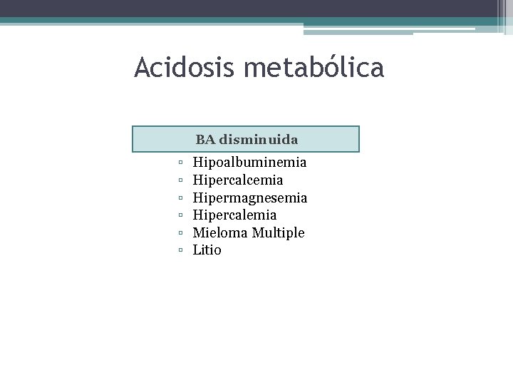 Acidosis metabólica BA disminuida ▫ ▫ ▫ Hipoalbuminemia Hipercalcemia Hipermagnesemia Hipercalemia Mieloma Multiple Litio