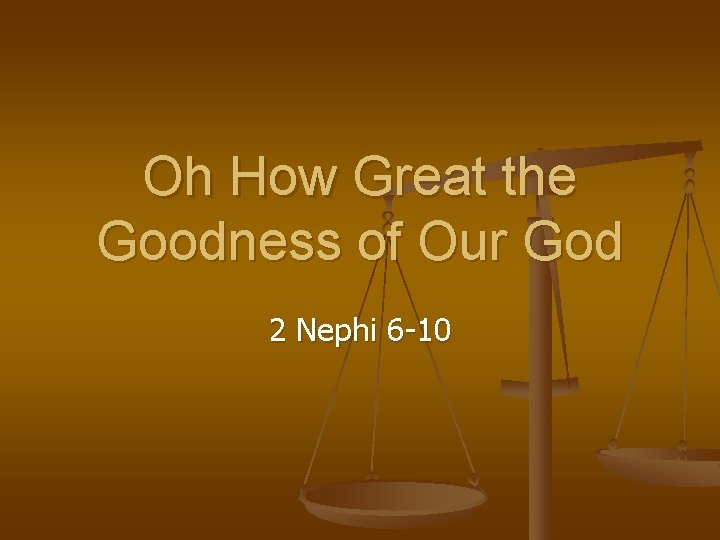 Oh How Great the Goodness of Our God 2 Nephi 6 -10 