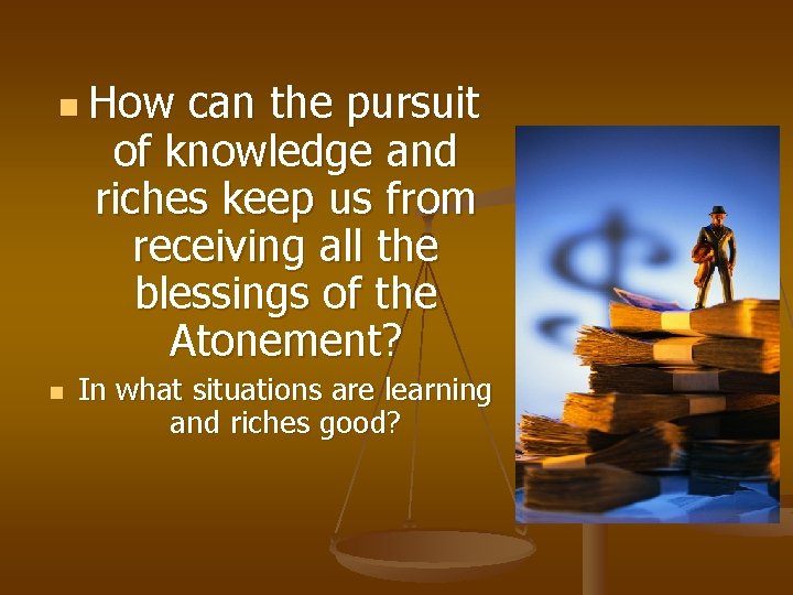 n How can the pursuit of knowledge and riches keep us from receiving all