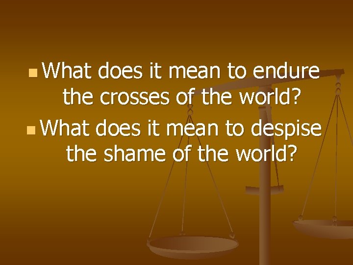 n What does it mean to endure the crosses of the world? n What