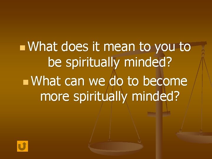 n What does it mean to you to be spiritually minded? n What can