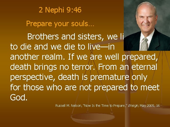 2 Nephi 9: 46 Prepare your souls… Brothers and sisters, we live to die