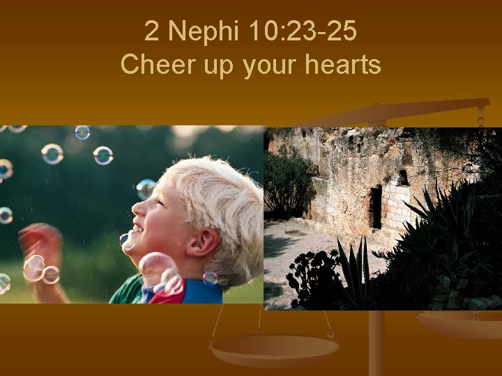 2 Nephi 10: 23 -25 Cheer up your hearts 