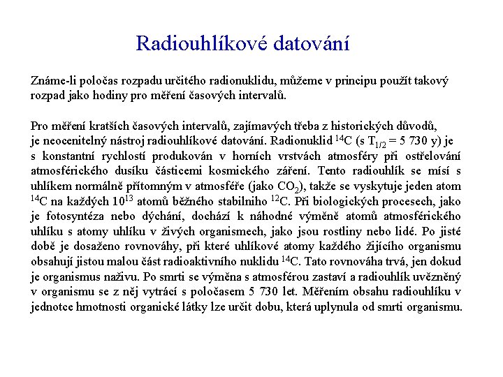 Radiouhlíkové datování Známe-li poločas rozpadu určitého radionuklidu, můžeme v principu použít takový rozpad jako