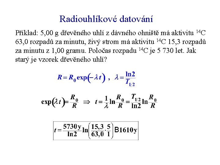 Radiouhlíkové datování Příklad: 5, 00 g dřevěného uhlí z dávného ohniště má aktivitu 14