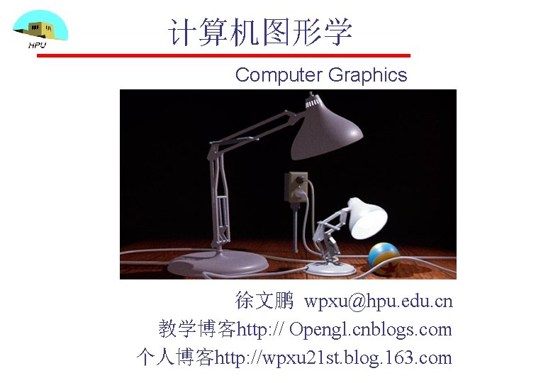 计算机图形学 Computer Graphics 徐文鹏 wpxu@hpu. edu. cn 教学博客http: // Opengl. cnblogs. com 个人博客http: //wpxu