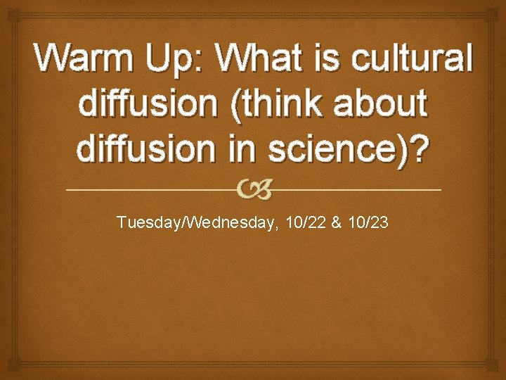 Warm Up: What is cultural diffusion (think about diffusion in science)? Tuesday/Wednesday, 10/22 &