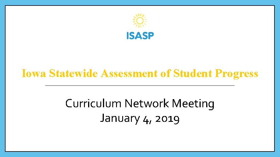 Iowa Statewide Assessment of Student Progress Curriculum Network Meeting January 4, 2019 