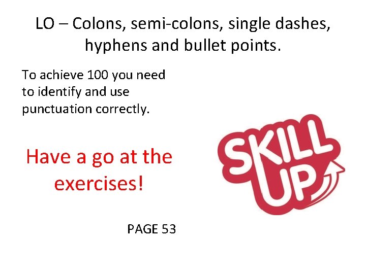 LO – Colons, semi-colons, single dashes, hyphens and bullet points. To achieve 100 you LO – Colons, semi-colons, single dashes, hyphens and bullet points. To achieve 100 you