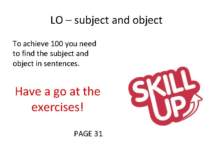 LO – subject and object To achieve 100 you need to find the subject LO – subject and object To achieve 100 you need to find the subject