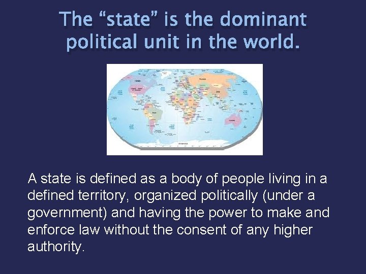 The “state” is the dominant political unit in the world. A state is defined