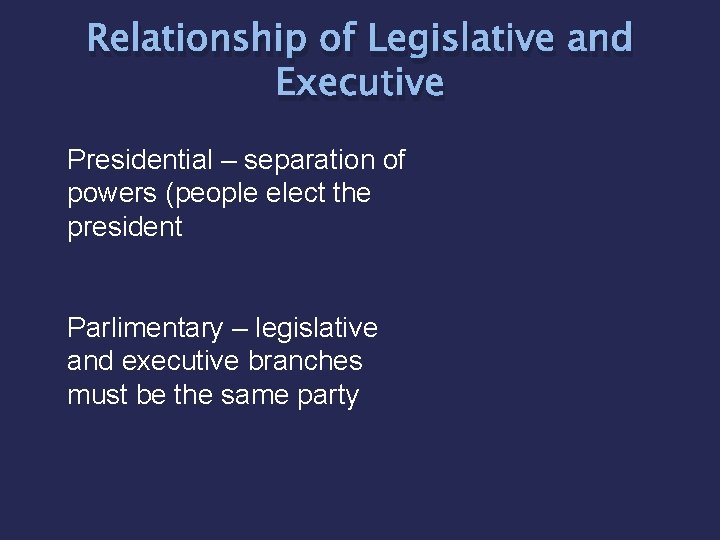 Relationship of Legislative and Executive Presidential – separation of powers (people elect the president