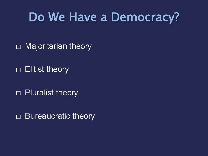 Do We Have a Democracy? � Majoritarian theory � Elitist theory � Pluralist theory