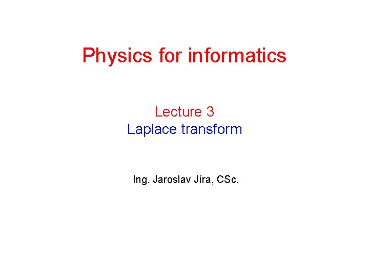 Physics for informatics Lecture 3 Laplace transform Ing. Jaroslav Jíra, CSc. 