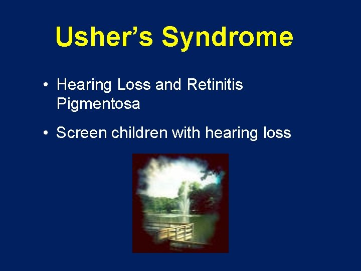 Usher’s Syndrome • Hearing Loss and Retinitis Pigmentosa • Screen children with hearing loss