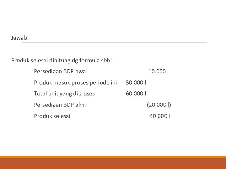 Jawab: Produk selesai dihitung dg formula sbb: Persediaan BDP awal 10. 000 l Produk