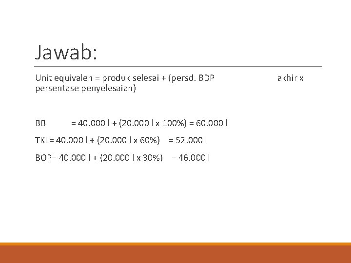 Jawab: Unit equivalen = produk selesai + (persd. BDP persentase penyelesaian) BB = 40.