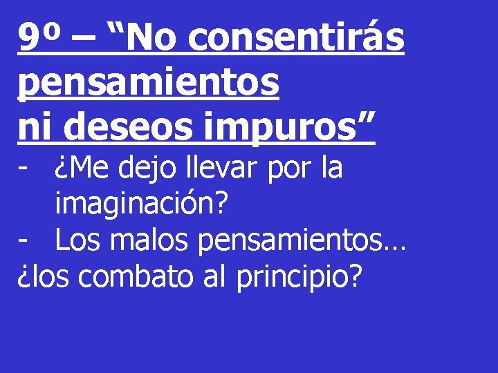 9º – “No consentirás pensamientos ni deseos impuros” - ¿Me dejo llevar por la