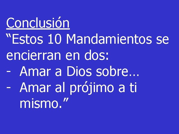 Conclusión “Estos 10 Mandamientos se encierran en dos: - Amar a Dios sobre… -