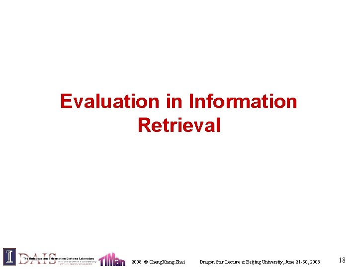 Evaluation in Information Retrieval 2008 © Cheng. Xiang Zhai Dragon Star Lecture at Beijing