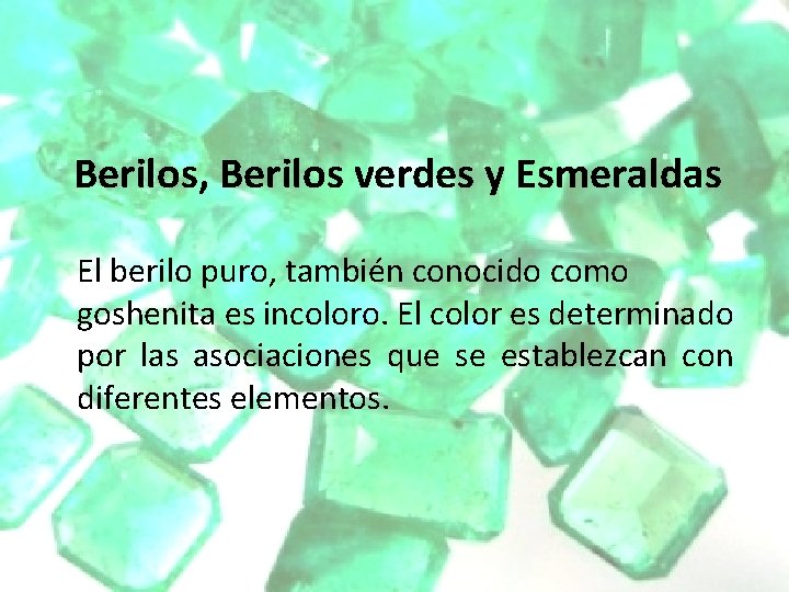 Berilos, Berilos verdes y Esmeraldas El berilo puro, también conocido como goshenita es incoloro. Berilos, Berilos verdes y Esmeraldas El berilo puro, también conocido como goshenita es incoloro.