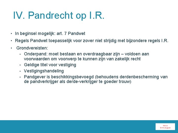 IV. Pandrecht op I. R. • In beginsel mogelijk: art. 7 Pandwet • Regels