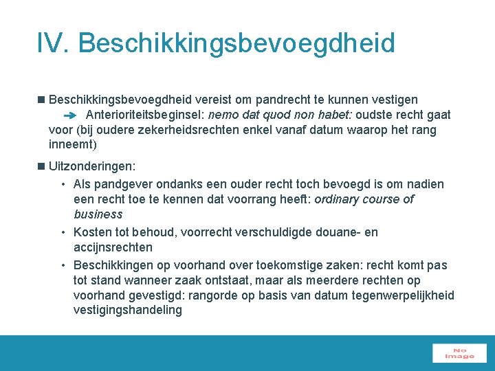 IV. Beschikkingsbevoegdheid n Beschikkingsbevoegdheid vereist om pandrecht te kunnen vestigen Anterioriteitsbeginsel: nemo dat quod
