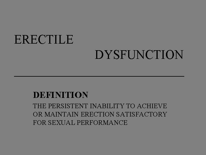 ERECTILE DYSFUNCTION ______________ DEFINITION THE PERSISTENT INABILITY TO ACHIEVE OR MAINTAIN ERECTION SATISFACTORY FOR