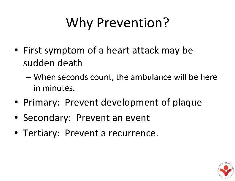 Why Prevention? • First symptom of a heart attack may be sudden death –
