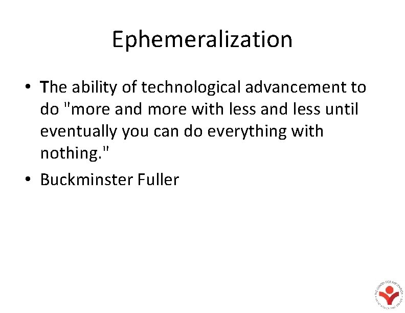Ephemeralization • The ability of technological advancement to do "more and more with less