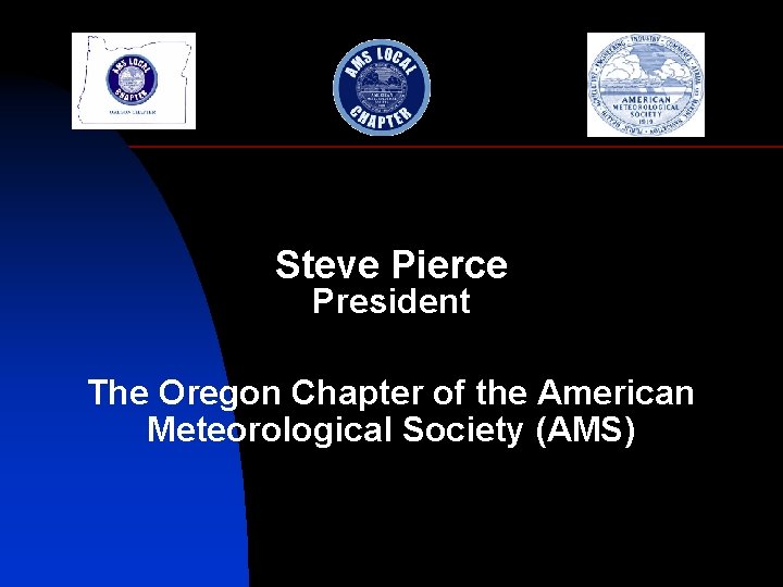 Steve Pierce President The Oregon Chapter of the American Meteorological Society (AMS) 