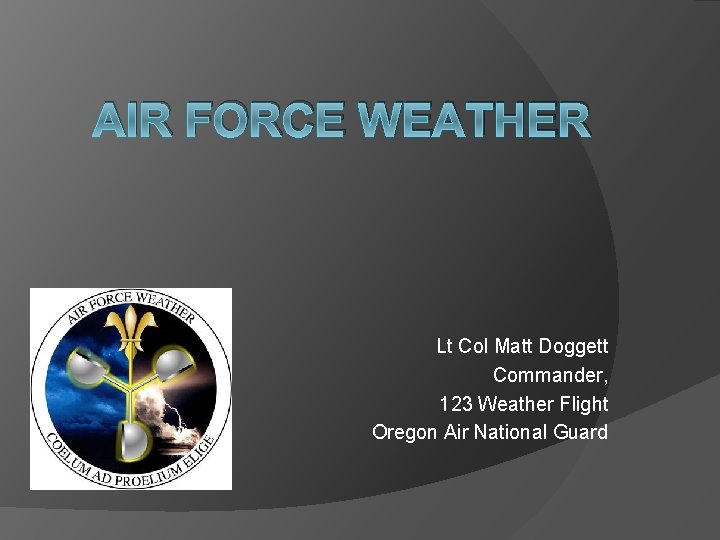 AIR FORCE WEATHER Lt Col Matt Doggett Commander, 123 Weather Flight Oregon Air National