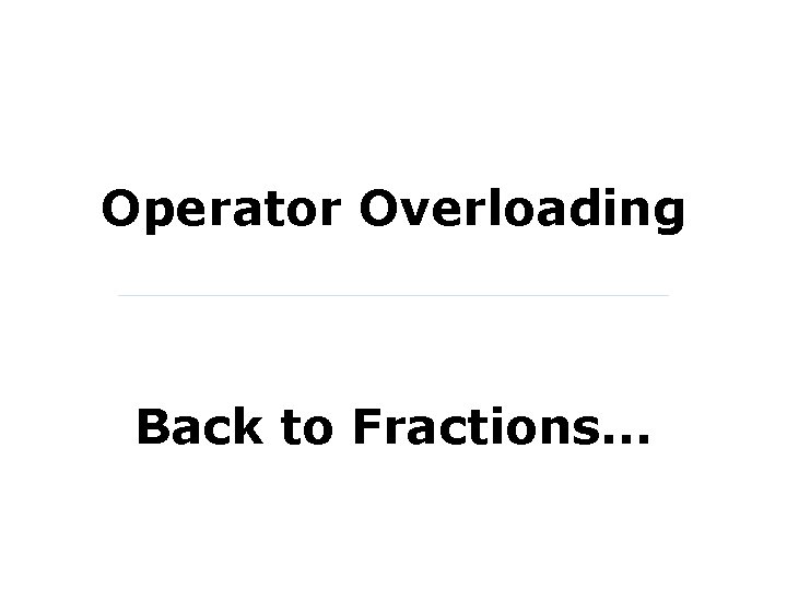 Operator Overloading Back to Fractions. . . 