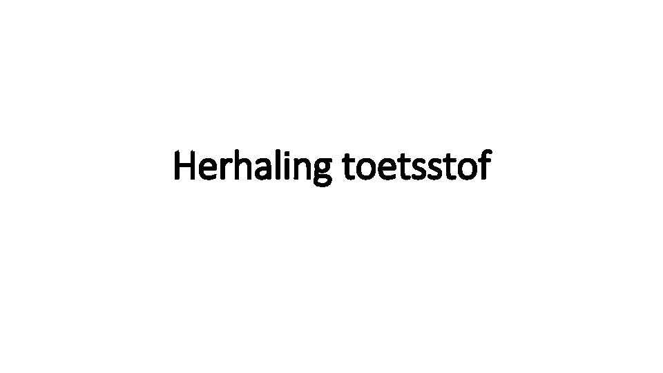 Herhaling toetsstof Herhaling toetsstof