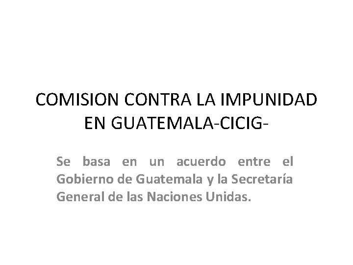 COMISION CONTRA LA IMPUNIDAD EN GUATEMALA-CICIGSe basa en un acuerdo entre el Gobierno de
