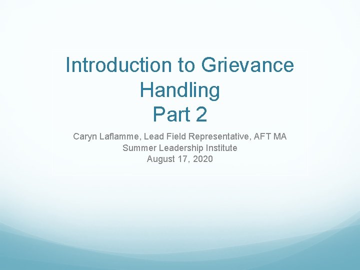 Introduction to Grievance Handling Part 2 Caryn Laflamme, Lead Field Representative, AFT MA Summer