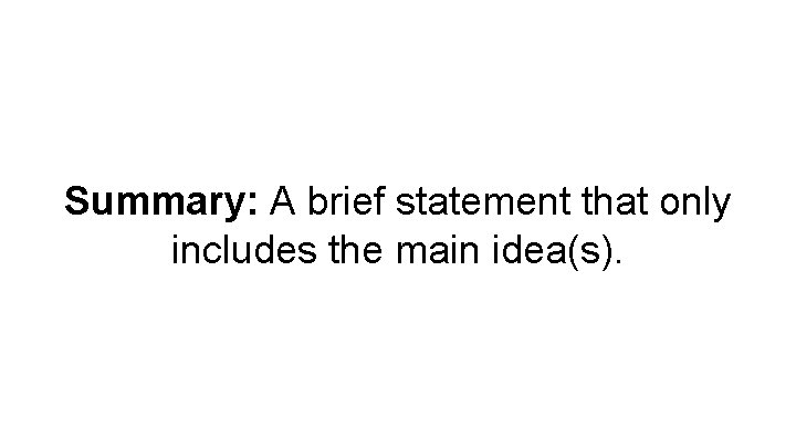 Summary: A brief statement that only includes the main idea(s). 