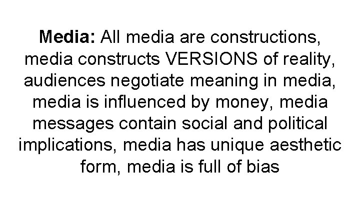 Media: All media are constructions, media constructs VERSIONS of reality, audiences negotiate meaning in