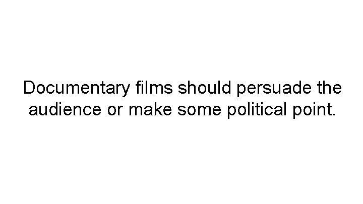 Documentary films should persuade the audience or make some political point. 