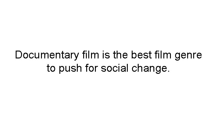 Documentary film is the best film genre to push for social change. 