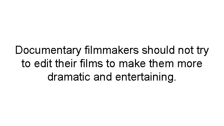 Documentary filmmakers should not try to edit their films to make them more dramatic