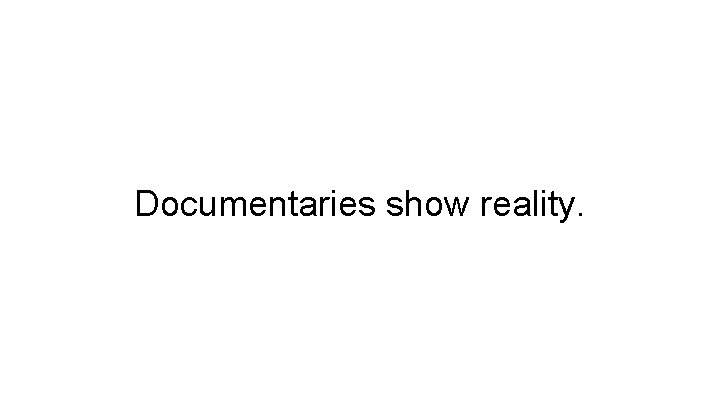 Documentaries show reality. 