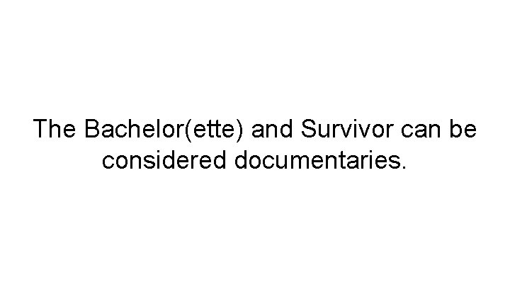 The Bachelor(ette) and Survivor can be considered documentaries. 