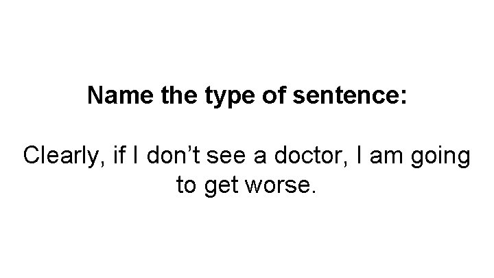 Name the type of sentence: Clearly, if I don’t see a doctor, I am